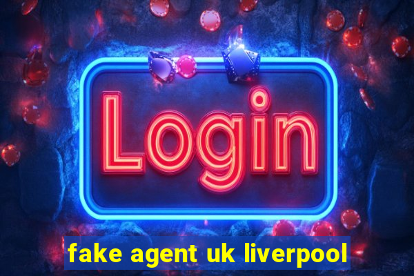 fake agent uk liverpool